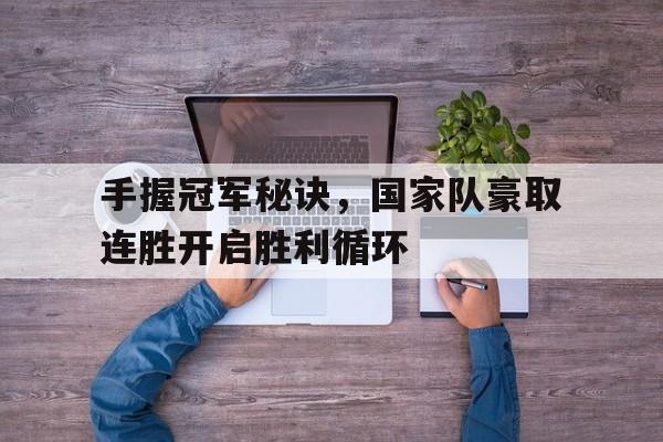 包含手握冠军秘诀，国家队豪取连胜开启胜利循环的词条