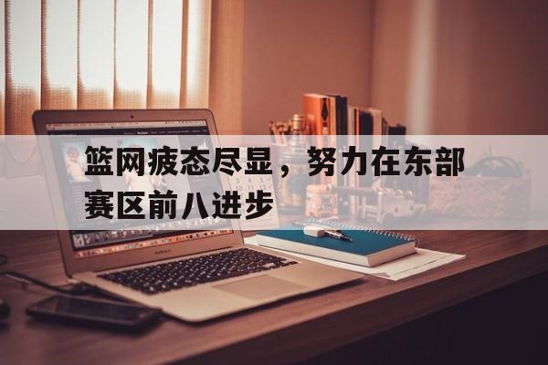 篮网疲态尽显，努力在东部赛区前八进步的简单介绍