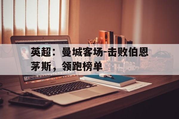 英超：曼城客场-击败伯恩茅斯，领跑榜单