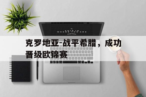 克罗地亚-战平希腊，成功晋级欧锦赛的简单介绍